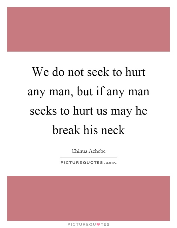 We do not seek to hurt any man, but if any man seeks to hurt us may he break his neck Picture Quote #1