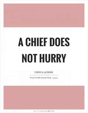 A chief does not hurry Picture Quote #1