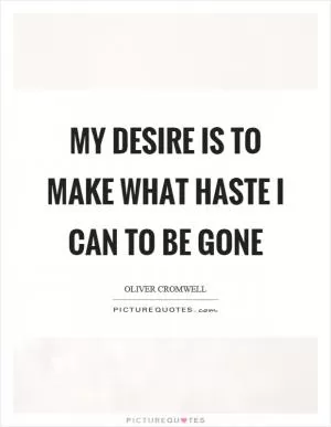 My desire is to make what haste I can to be gone Picture Quote #1