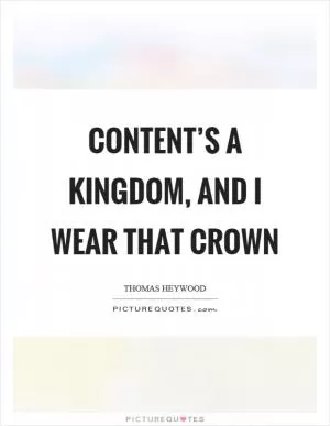 Content’s a kingdom, and I wear that crown Picture Quote #1