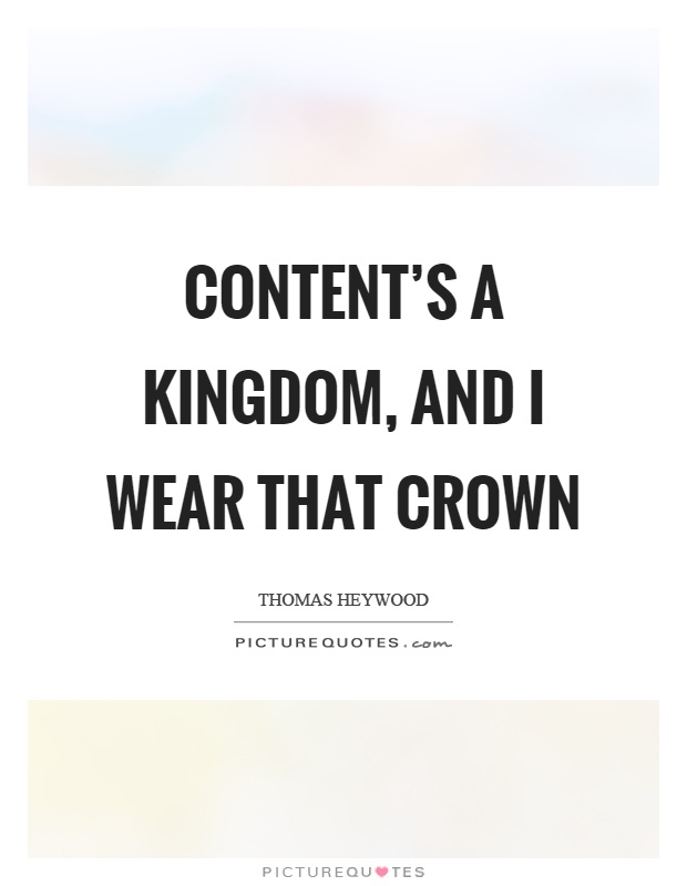 Content's a kingdom, and I wear that crown Picture Quote #1