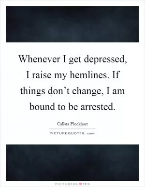 Whenever I get depressed, I raise my hemlines. If things don’t change, I am bound to be arrested Picture Quote #1