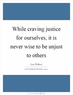 While craving justice for ourselves, it is never wise to be unjust to others Picture Quote #1