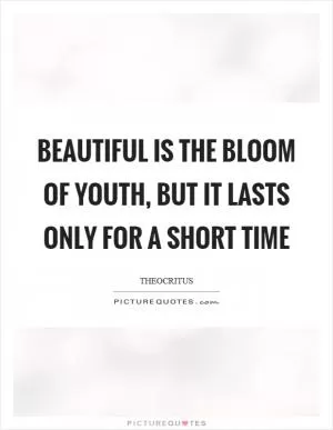 Beautiful is the bloom of youth, but it lasts only for a short time Picture Quote #1