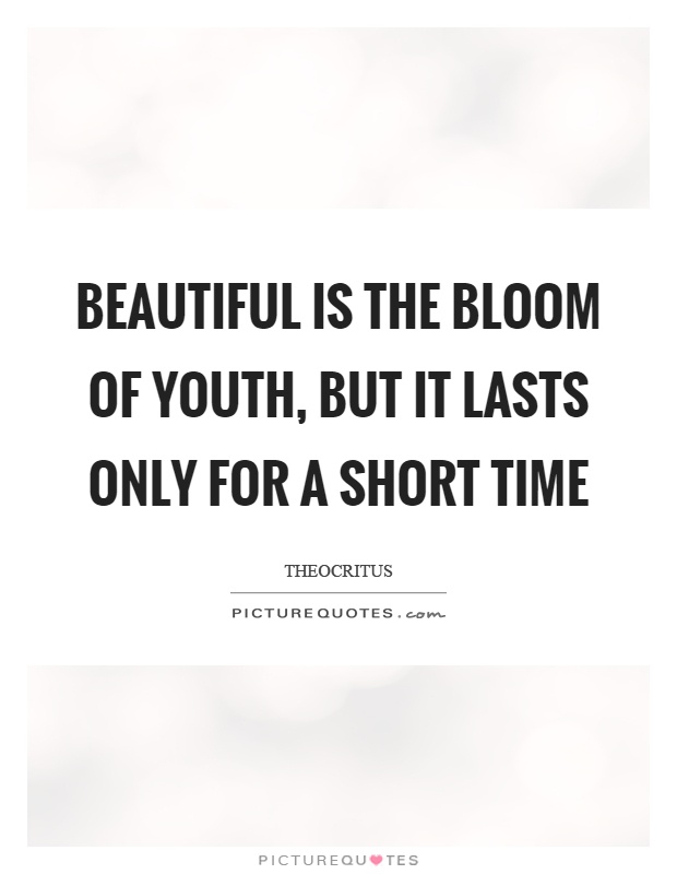 Beautiful is the bloom of youth, but it lasts only for a short time Picture Quote #1