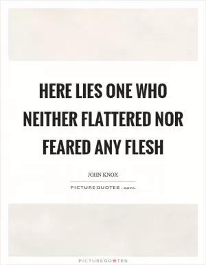 Here lies one who neither flattered nor feared any flesh Picture Quote #1