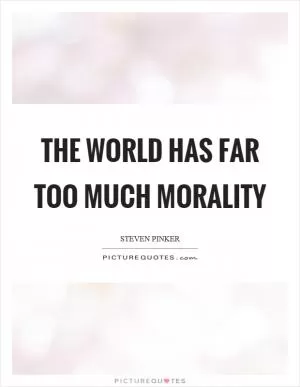 The world has far too much morality Picture Quote #1