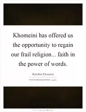 Khomeini has offered us the opportunity to regain our frail religion... faith in the power of words Picture Quote #1