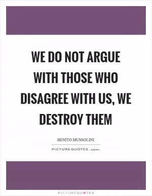 We do not argue with those who disagree with us, we destroy them Picture Quote #1