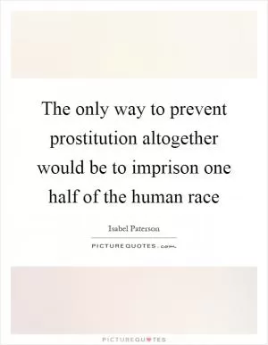 The only way to prevent prostitution altogether would be to imprison one half of the human race Picture Quote #1
