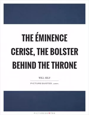 The éminence cerise, the bolster behind the throne Picture Quote #1