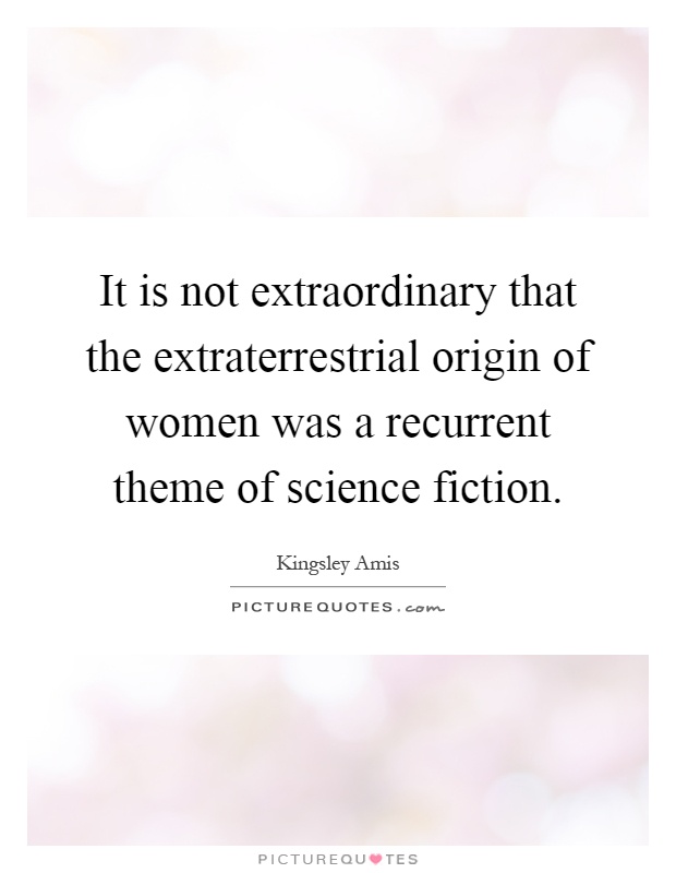 It is not extraordinary that the extraterrestrial origin of women was a recurrent theme of science fiction Picture Quote #1