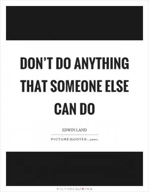 Don’t do anything that someone else can do Picture Quote #1