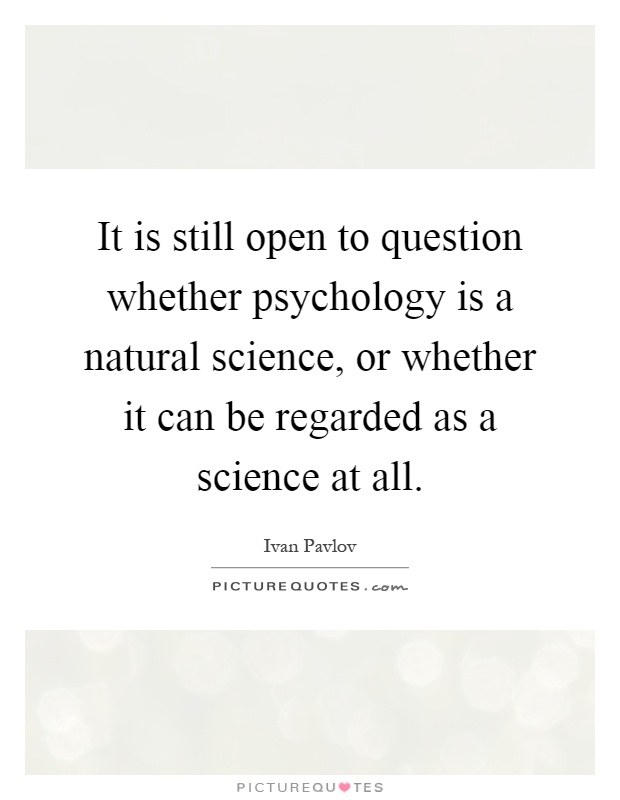 It is still open to question whether psychology is a natural science, or whether it can be regarded as a science at all Picture Quote #1