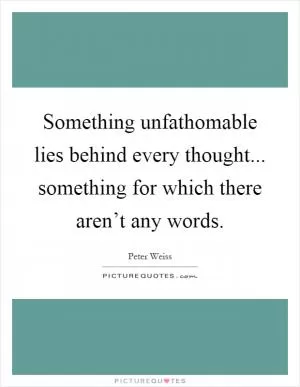 Something unfathomable lies behind every thought... something for which there aren’t any words Picture Quote #1