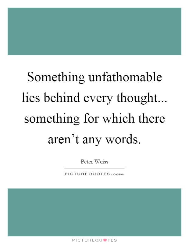 Something unfathomable lies behind every thought... something for which there aren't any words Picture Quote #1