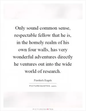 Only sound common sense, respectable fellow that he is, in the homely realm of his own four walls, has very wonderful adventures directly he ventures out into the wide world of research Picture Quote #1
