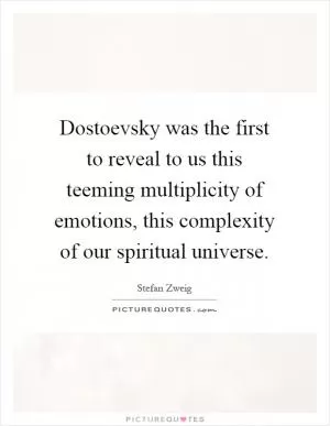Dostoevsky was the first to reveal to us this teeming multiplicity of emotions, this complexity of our spiritual universe Picture Quote #1