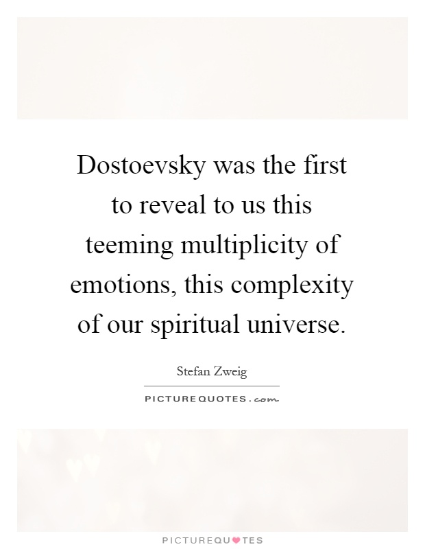 Dostoevsky was the first to reveal to us this teeming multiplicity of emotions, this complexity of our spiritual universe Picture Quote #1