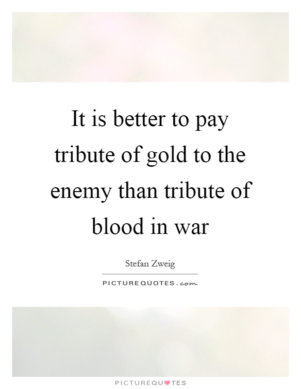 It is better to pay tribute of gold to the enemy than tribute of blood in war Picture Quote #1