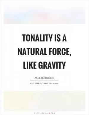 Tonality is a natural force, like gravity Picture Quote #1