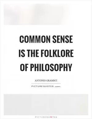 Common sense is the folklore of philosophy Picture Quote #1