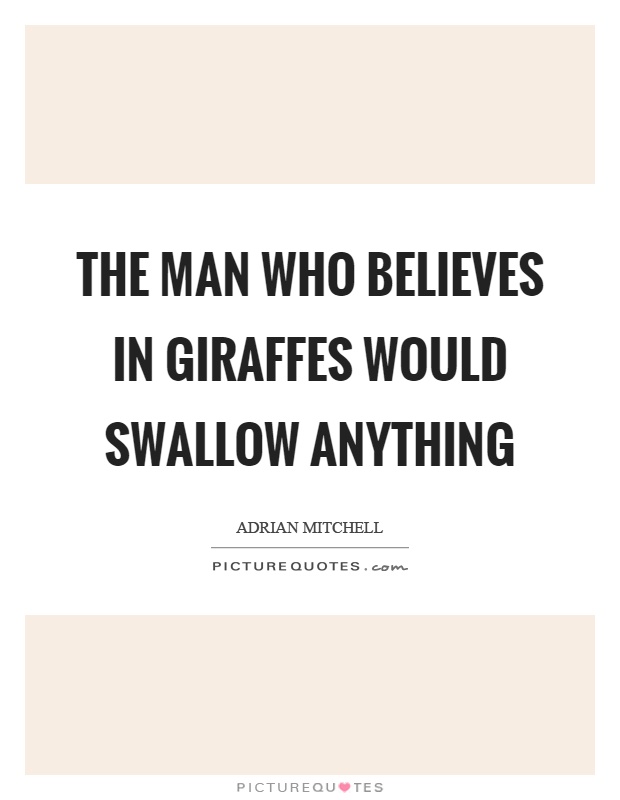 The man who believes in giraffes would swallow anything Picture Quote #1