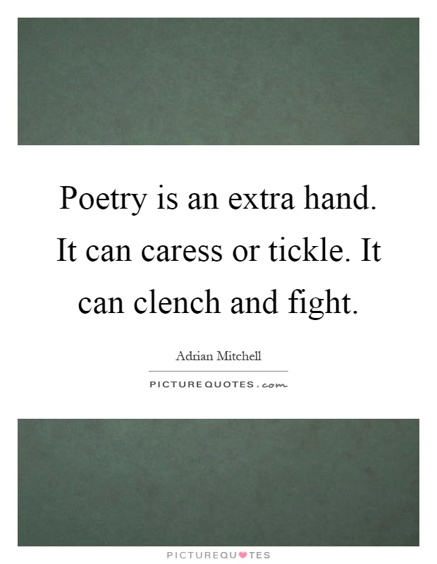 Poetry is an extra hand. It can caress or tickle. It can clench and fight Picture Quote #1