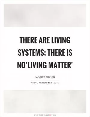 There are living systems; there is no’living matter’ Picture Quote #1