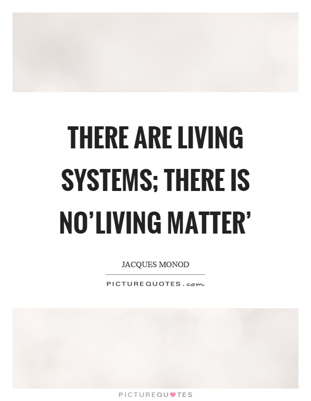There are living systems; there is no'living matter' Picture Quote #1