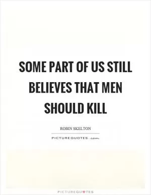 Some part of us still believes that men should kill Picture Quote #1