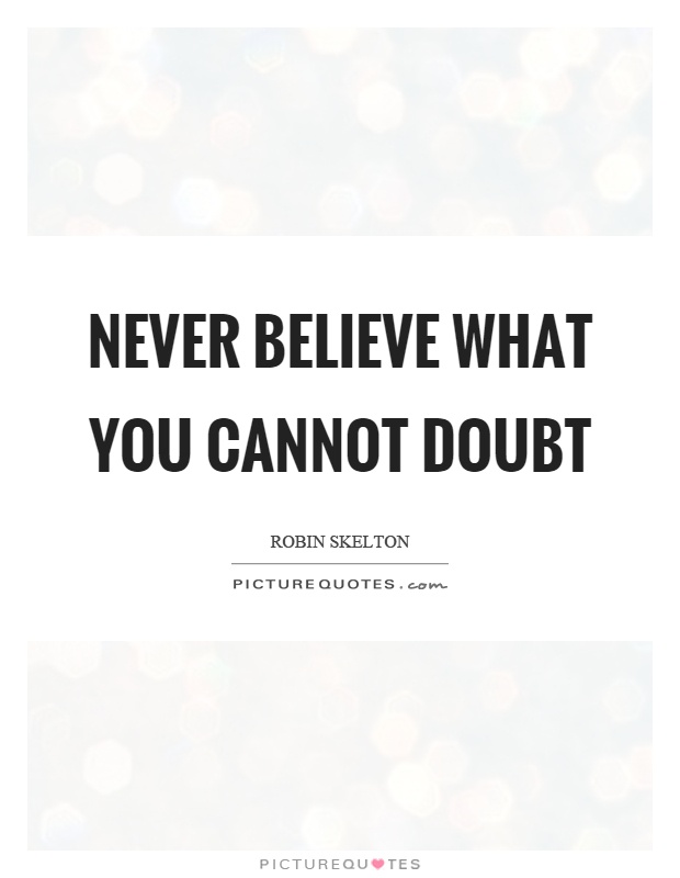 Never believe what you cannot doubt Picture Quote #1