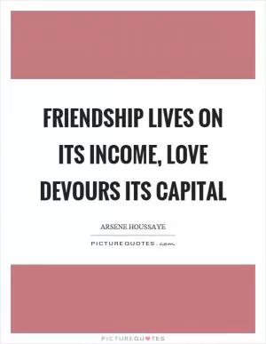 Friendship lives on its income, love devours its capital Picture Quote #1