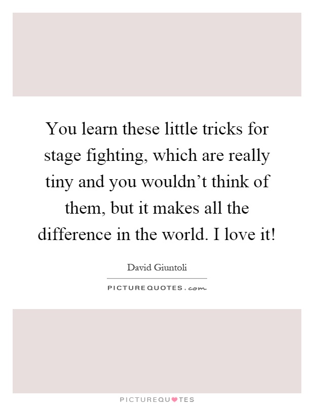 You learn these little tricks for stage fighting, which are really tiny and you wouldn't think of them, but it makes all the difference in the world. I love it! Picture Quote #1