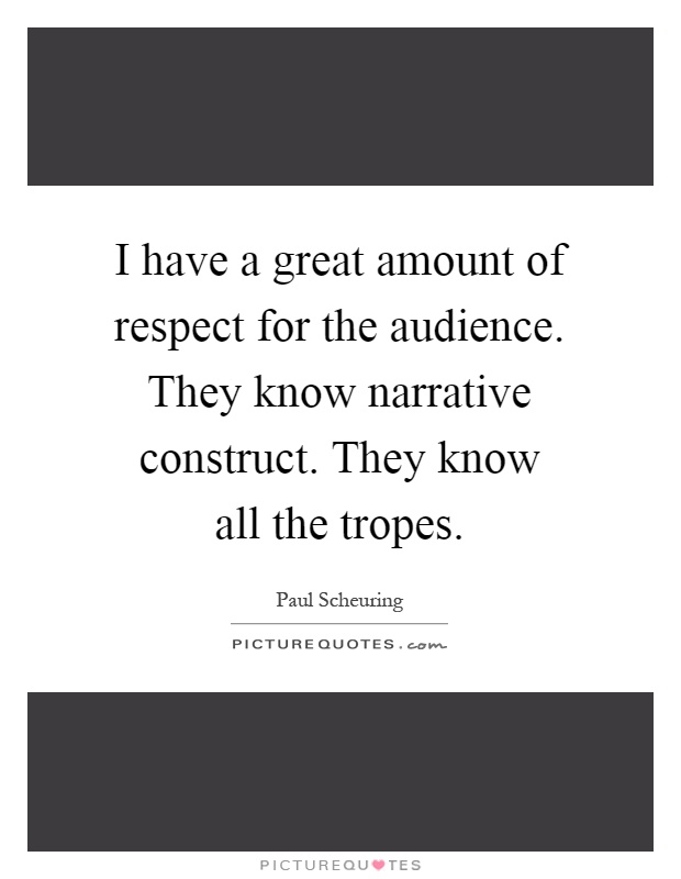 I have a great amount of respect for the audience. They know narrative construct. They know all the tropes Picture Quote #1