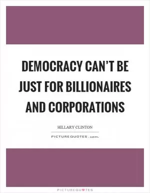 Democracy can’t be just for billionaires and corporations Picture Quote #1