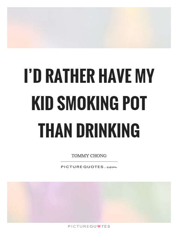 I'd rather have my kid smoking pot than drinking Picture Quote #1