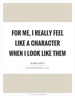 For me, I really feel like a character when I look like them Picture Quote #1