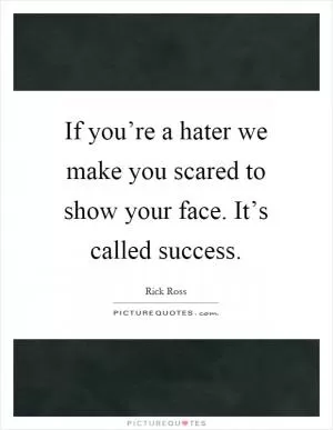 If you’re a hater we make you scared to show your face. It’s called success Picture Quote #1