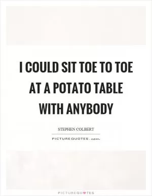 I could sit toe to toe at a potato table with anybody Picture Quote #1
