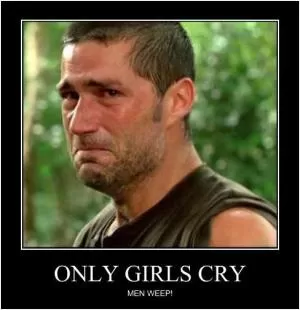 Only girls cry. Men weep! Picture Quote #1