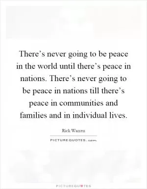 There’s never going to be peace in the world until there’s peace in nations. There’s never going to be peace in nations till there’s peace in communities and families and in individual lives Picture Quote #1