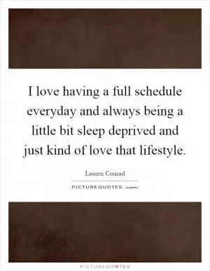 I love having a full schedule everyday and always being a little bit sleep deprived and just kind of love that lifestyle Picture Quote #1