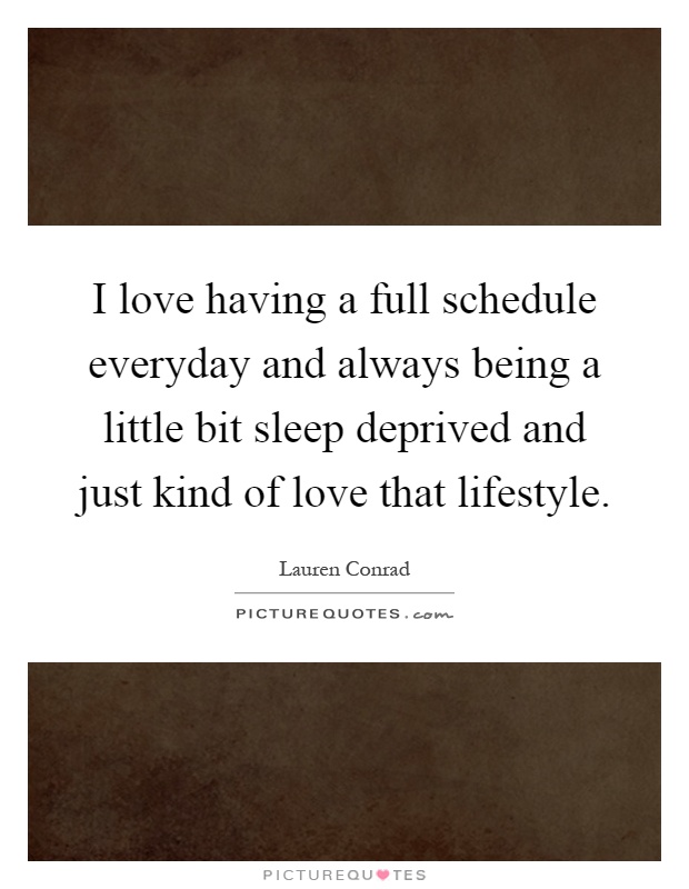 I love having a full schedule everyday and always being a little bit sleep deprived and just kind of love that lifestyle Picture Quote #1