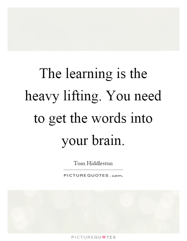 The learning is the heavy lifting. You need to get the words into your brain Picture Quote #1