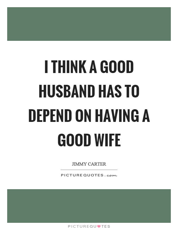 I think a good husband has to depend on having a good wife Picture Quote #1