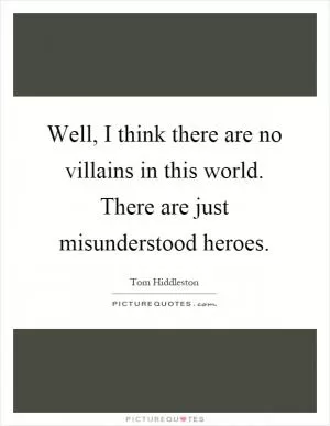 Well, I think there are no villains in this world. There are just misunderstood heroes Picture Quote #1