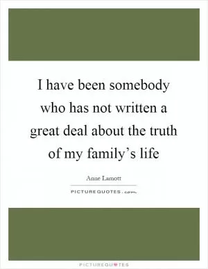I have been somebody who has not written a great deal about the truth of my family’s life Picture Quote #1