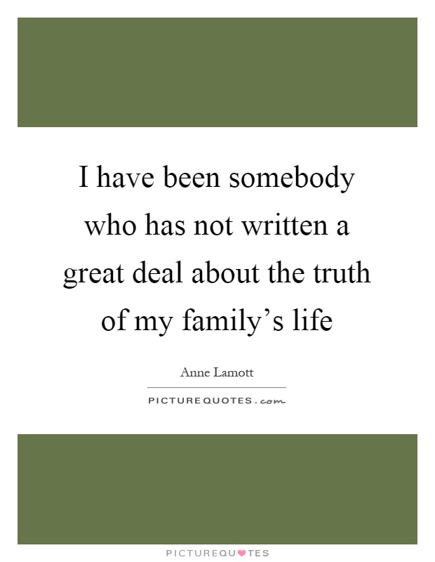 I have been somebody who has not written a great deal about the truth of my family's life Picture Quote #1