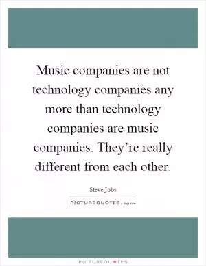 Music companies are not technology companies any more than technology companies are music companies. They’re really different from each other Picture Quote #1